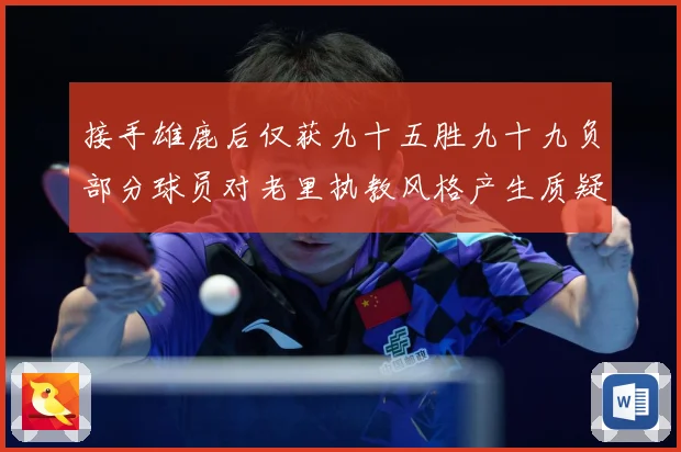 接手雄鹿后仅获九十五胜九十九负部分球员对老里执教风格产生质疑赛场复盘：最新赛事动态与深度分析