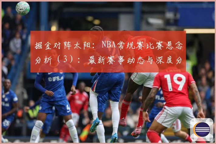 掘金对阵太阳：NBA常规赛比赛悬念分析（3）：最新赛事动态与深度分析