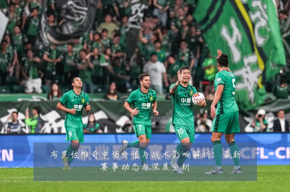 布罗佐维奇中场价值与战术影响解析:最新赛事动态与深度分析