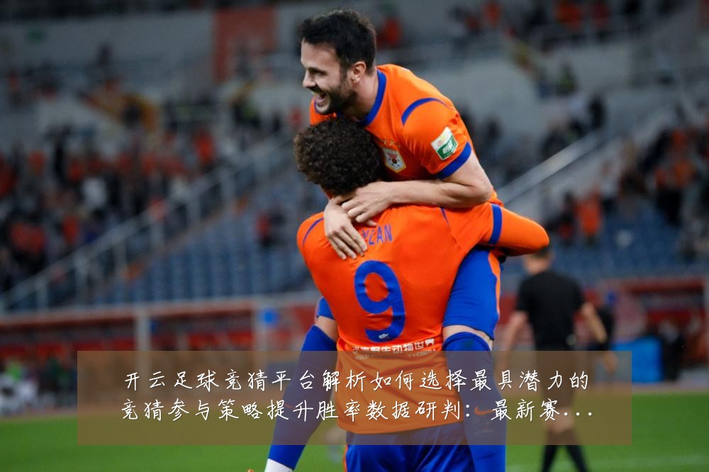 开云足球竞猜平台解析如何选择最具潜力的竞猜参与策略提升胜率数据研判:最新赛事动态与深度分析