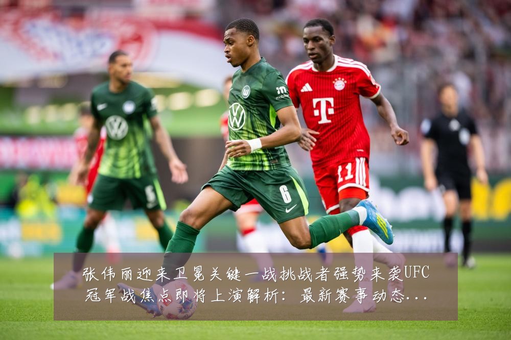 张伟丽迎来卫冕关键一战挑战者强势来袭UFC冠军战焦点即将上演解析：最新赛事动态与深度分析
