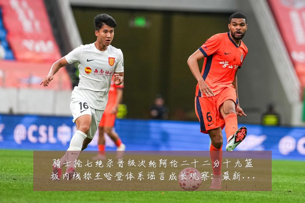 骑士抢七绝杀晋级次轮阿伦二十二分十九篮板内线称王哈登体系谣言成长观察：最新赛事动态与深度分析
