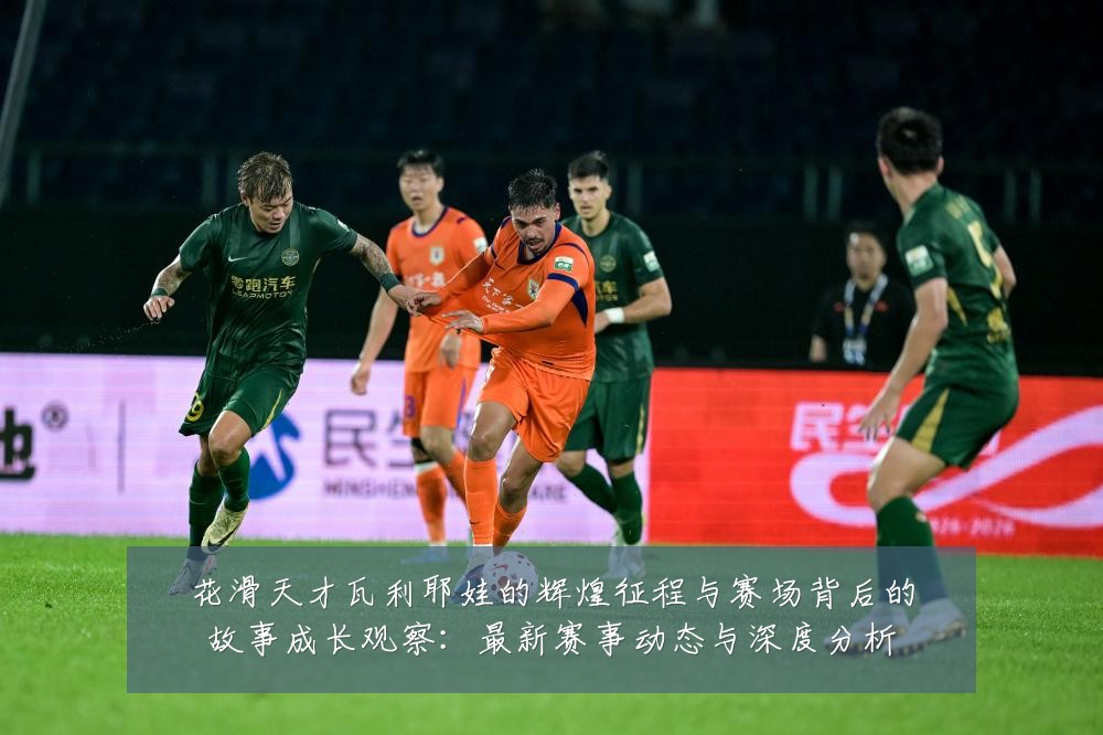 花滑天才瓦利耶娃的辉煌征程与赛场背后的故事成长观察：最新赛事动态与深度分析